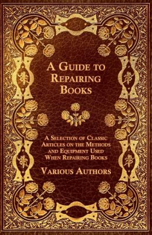 Kniha Guide to Repairing Books - A Selection of Classic Articles on the Methods and Equipment Used When Repairing Books Various