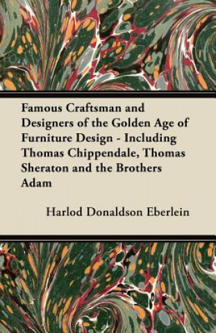 Book Famous Craftsman and Designers of the Golden Age of Furniture Design - Including Thomas Chippendale, Thomas Sheraton and the Brothers Adam Harlod Donaldson Eberlein