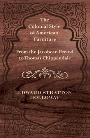 Carte The Colonial Style of American Furniture - From the Jacobean Period to Thomas Chippendale Edward Stratton Holloway