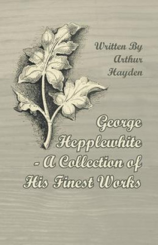 Carte George Hepplewhite - A Collection of His Finest Works Arthur Hayden
