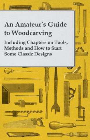 Kniha An Amateur's Guide to Woodcarving - Including Chapters on Tools, Methods and How to Start Some Classic Designs Anon