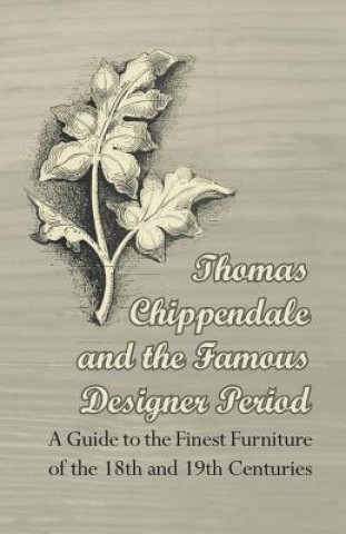 Knjiga Thomas Chippendale and the Famous Designer Period - A Guide to the Finest Furniture of the 18th and 19th Centuries Anon