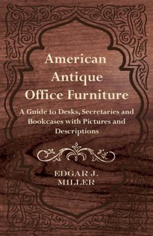 Carte American Antique Office Furniture - A Guide to Desks, Secretaries and Bookcases, with Pictures and Descriptions Edgar J. Miller