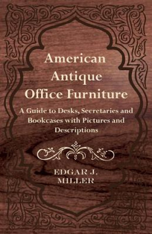 Book American Antique Office Furniture - A Guide to Desks, Secretaries and Bookcases, with Pictures and Descriptions Edgar J. Miller