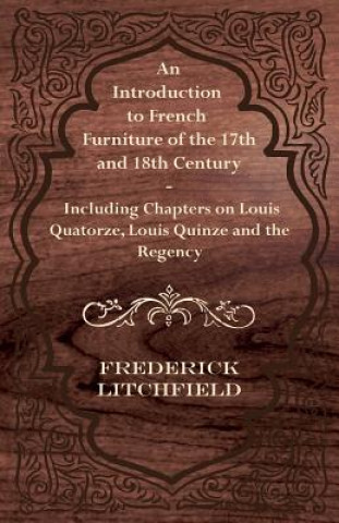 Buch Introduction to French Furniture of the 17th and 18th Century - Including Chapters on Louis Quatorze, Louis Quinze and the Regency Frederick Litchfield