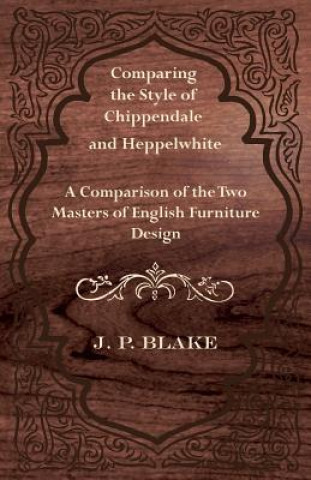 Könyv Comparing the Style of Chippendale and Heppelwhite - A Comparison of the Two Masters of English Furniture Design J. P. Blake