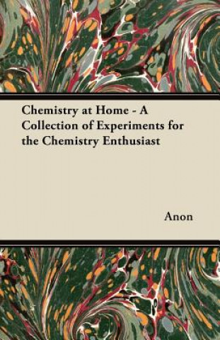 Książka Chemistry at Home - A Collection of Experiments for the Chemistry Enthusiast Anon