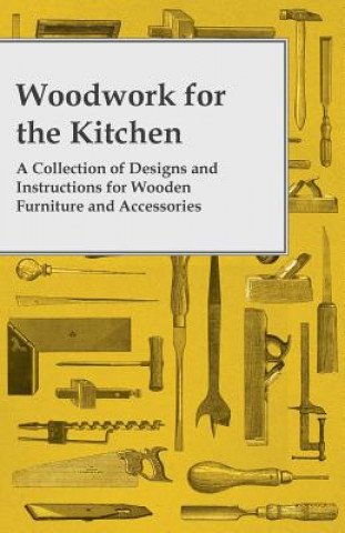 Carte Woodwork for the Kitchen - A Collection of Designs and Instructions for Wooden Furniture and Accessories Anon