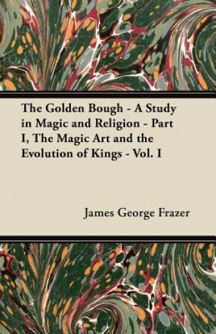 Kniha The Golden Bough - A Study in Magic and Religion - Part I, The Magic Art and the Evolution of Kings - Vol. I James George Frazer