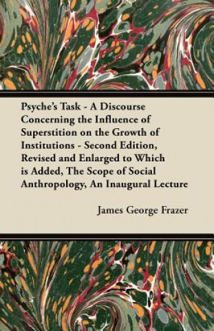 Kniha Psyche's Task - A Discourse Concerning the Influence of Superstition on the Growth of Institutions - Second Edition, Revised and Enlarged to Which is James George Frazer