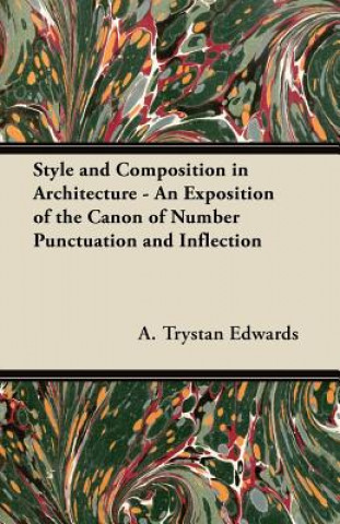 Könyv Style and Composition in Architecture - An Exposition of the Canon of Number Punctuation and Inflection A. Trystan Edwards