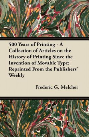 Książka 500 Years of Printing - A Collection of Articles on the History of Printing Since the Invention of Movable Type Frederic G. Melcher