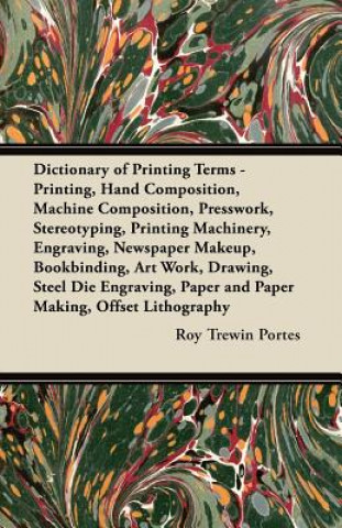Könyv Dictionary of Printing Terms - Printing, Hand Composition, Machine Composition, Presswork, Stereotyping, Printing Machinery, Engraving, Newspaper Make Roy Trewin Portes