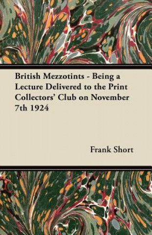 Carte British Mezzotints - Being a Lecture Delivered to the Print Collectors' Club on November 7th 1924 Frank Short