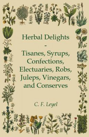 Carte Herbal Delights - Tisanes, Syrups, Confections, Electuaries, Robs, Juleps, Vinegars, and Conserves C. F. Leyel