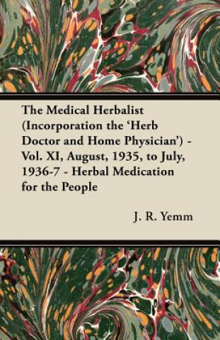 Kniha The Medical Herbalist (Incorporation the 'Herb Doctor and Home Physician') - Vol. XI, August, 1935, to July, 1936-7 - Herbal Medication for the People J. R. Yemm