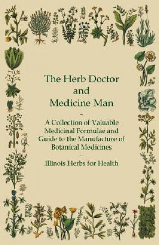 Carte The Herb Doctor and Medicine Man - A Collection of Valuable Medicinal Formulae and Guide to the Manufacture of Botanical Medicines - Illinois Herbs fo Anon