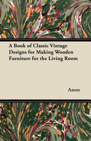Carte A Book of Classic Vintage Designs for Making Wooden Furniture for the Living Room Anon