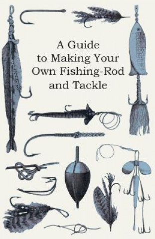 Книга A Guide to Making Your Own Fishing-Rod and Tackle Anon