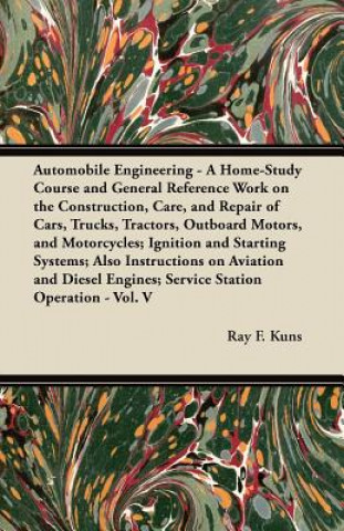 Könyv Automobile Engineering - A Home-Study Course and General Reference Work on the Construction, Care, and Repair of Cars, Trucks, Tractors, Outboard Moto Ray F. Kuns