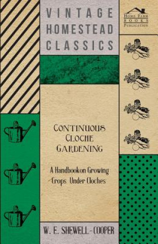 Knjiga Continuous Cloche Gardening - A Handbook on Growing Crops Under Cloches W. E. Shewell-Cooper