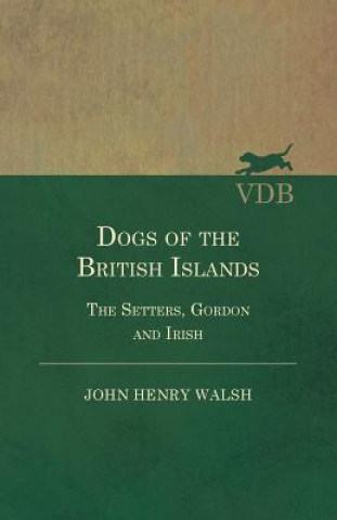 Könyv Dogs Of The British Islands. The Setters.Gordon And Irish. John Henry Walsh