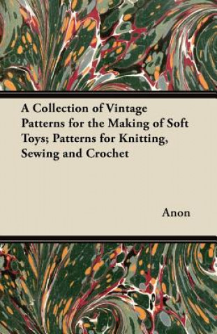 Book Collection of Vintage Patterns for the Making of Soft Toys; Patterns for Knitting, Sewing and Crochet Anon