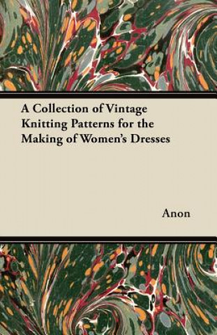 Könyv A Collection of Vintage Knitting Patterns for the Making of Women's Dresses Anon