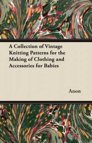 Książka A Collection of Vintage Knitting Patterns for the Making of Clothing and Accessories for Babies Anon