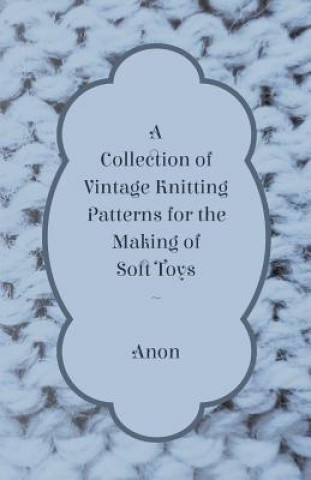 Kniha A Collection of Vintage Knitting Patterns for the Making of Soft Toys Anon