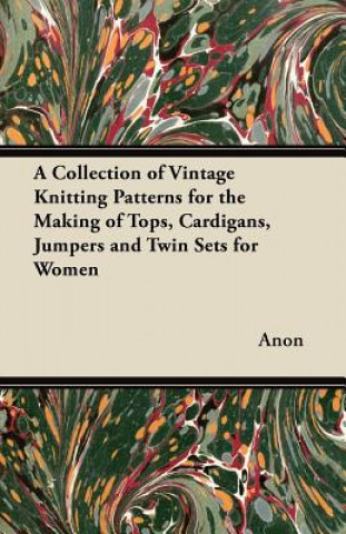 Kniha A Collection of Vintage Knitting Patterns for the Making of Tops, Cardigans, Jumpers and Twin Sets for Women Anon