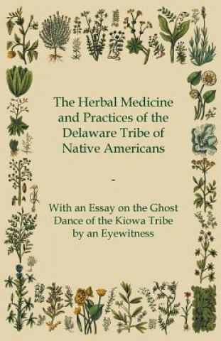 Książka The Herbal Medicine and Practices of the Delaware Tribe of Native Americans - With an Essay on the Ghost Dance of the Kiowa Tribe by an Eyewitness Anon