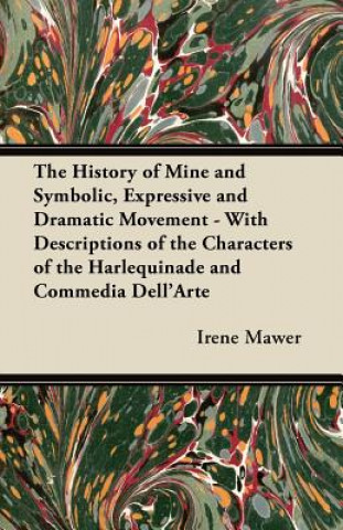 Kniha The History of Mine and Symbolic, Expressive and Dramatic Movement - With Descriptions of the Characters of the Harlequinade and Commedia Dell'Arte Irene Mawer