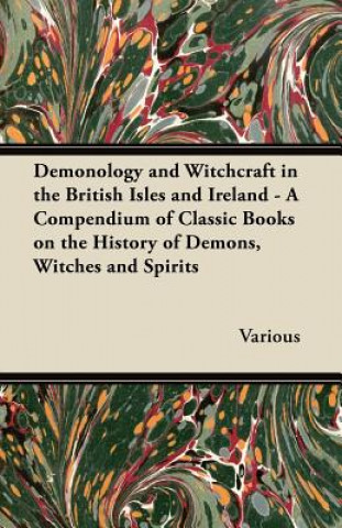 Carte Demonology and Witchcraft in the British Isles and Ireland - A Compendium of Classic Books on the History of Demons, Witches and Spirits Various