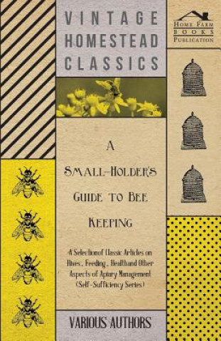 Knjiga A   Small-Holder's Guide to Bee Keeping - A Selection of Classic Articles on Hives, Feeding, Health and Other Aspects of Apiary Management (Self-Suffi Various