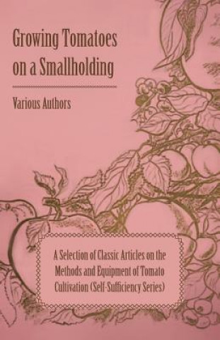 Carte Growing Tomatoes on a Smallholding - A Selection of Classic Articles on the Methods and Equipment of Tomato Cultivation (Self-Sufficiency Series) Various