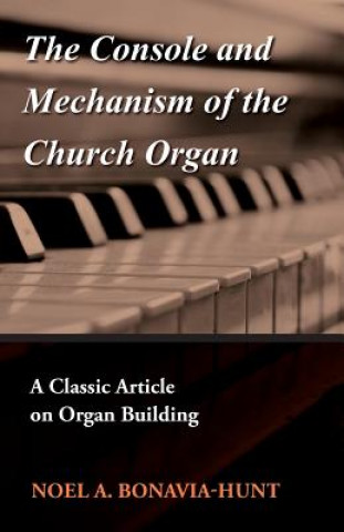 Book The Console and Mechanism of the Church Organ - A Classic Article on Organ Building Noel A. Bonavia-Hunt