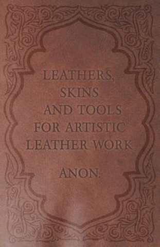 Könyv Leathers, Skins and Tools for Artistic Leather Work Anon