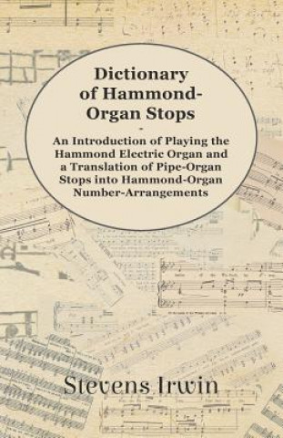 Kniha Dictionary of Hammond-Organ Stops - An Introduction of Playing the Hammond Electric Organ and a Translation of Pipe-Organ Stops into Hammond-Organ Num Stevens Irwin