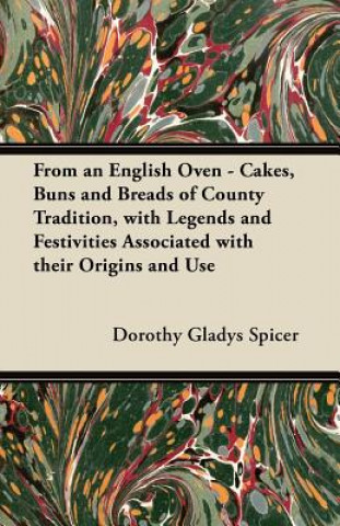 Livre From an English Oven - Cakes, Buns and Breads of County Tradition, with Legends and Festivities Associated with their Origins and Use Dorothy Gladys Spicer