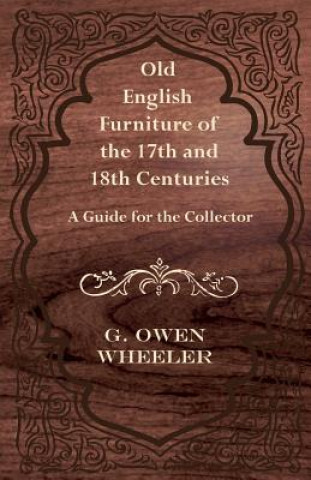 Carte Old English Furniture of the 17th and 18th Centuries - A Guide for the Collector G. Owen Wheeler