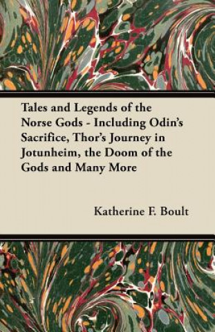 Kniha Tales and Legends of the Norse Gods - Including Odin's Sacrifice, Thor's Journey in Jötunheim, the Doom of the Gods and Many More Katherine F. Boult