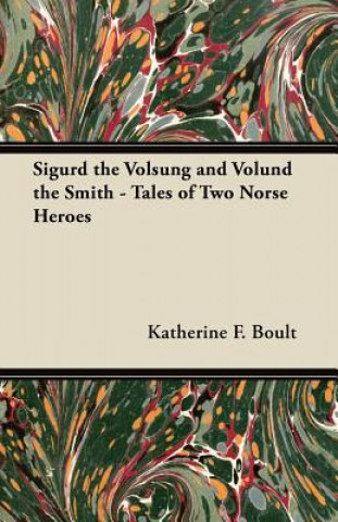Kniha Sigurd the Volsung and Völund the Smith - Tales of Two Norse Heroes Katherine F. Boult