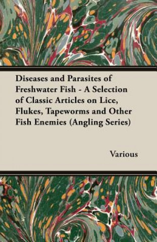 Könyv Diseases and Parasites of Freshwater Fish - A Selection of Classic Articles on Lice, Flukes, Tapeworms and Other Fish Enemies (Angling Series) Various