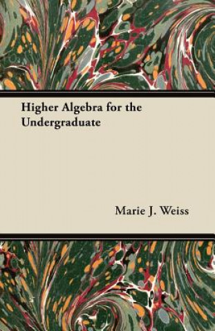 Книга Higher Algebra for the Undergraduate Marie J. Weiss