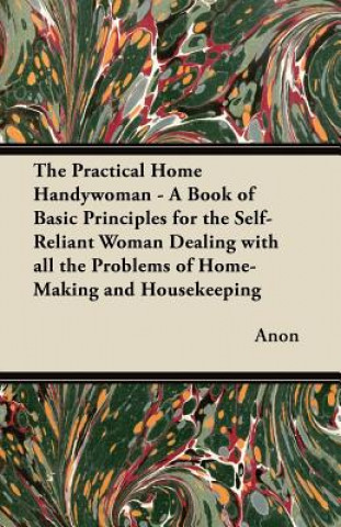 Livre The Practical Home Handywoman - A Book of Basic Principles for the Self-Reliant Woman Dealing with all the Problems of Home-Making and Housekeeping Anon