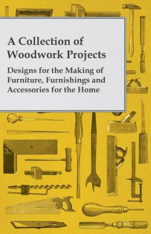 Carte A Collection of Woodwork Projects; Designs for the Making of Furniture, Furnishings and Accessories for the Home Anon