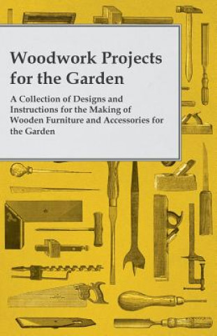 Kniha Woodwork Projects For the Garden; A Collection of Designs and Instructions For the Making of Wooden Furniture and Accessories For the Garden Anon