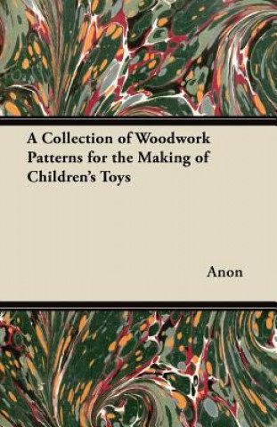 Kniha A Collection of Woodwork Patterns for the Making of Children's Toys Anon