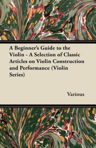 Knjiga A Beginner's Guide to the Violin - A Selection of Classic Articles on Violin Construction and Performance (Violin Series) Various